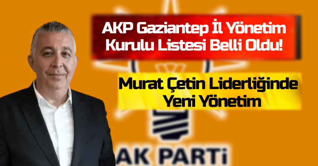 Gaziantep Haber! AKP Gaziantep İl Yönetim Kurulu Listesi Belli Oldu! Murat Çetin Liderliğinde Yeni Yönetim