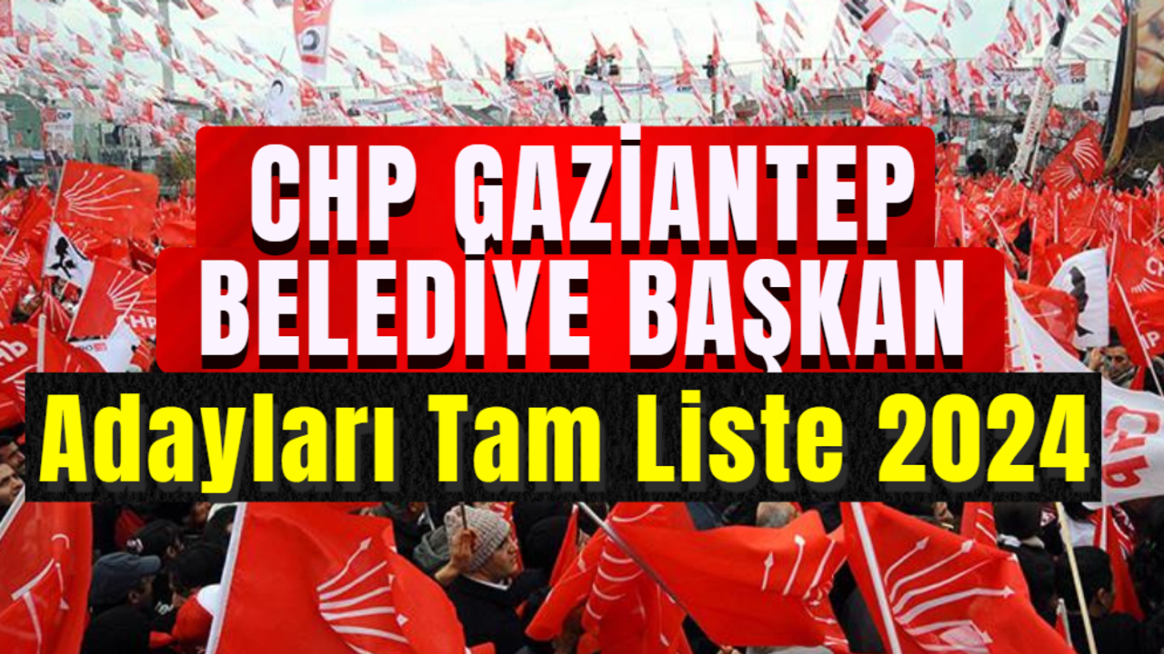 CHP Gaziantep Belediye Başkan Adayları Tam Liste 2024