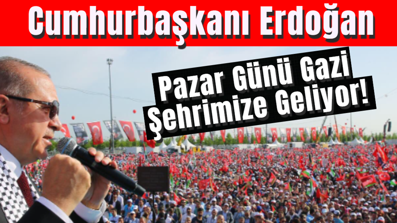 Cumhurbaşkanı Erdoğan Pazar Günü Gazi Şehrimize Geliyor!