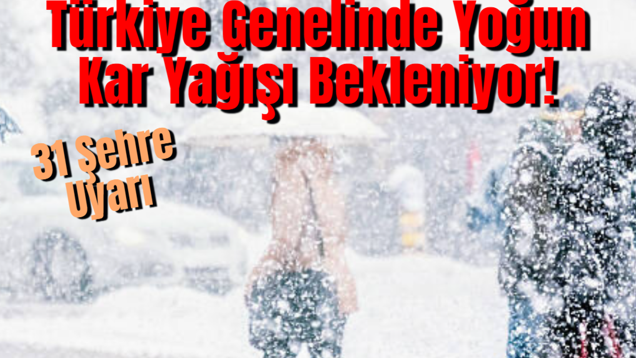 Türkiye Genelinde Yoğun Kar Yağışı Bekleniyor! 31 Şehre Uyarı