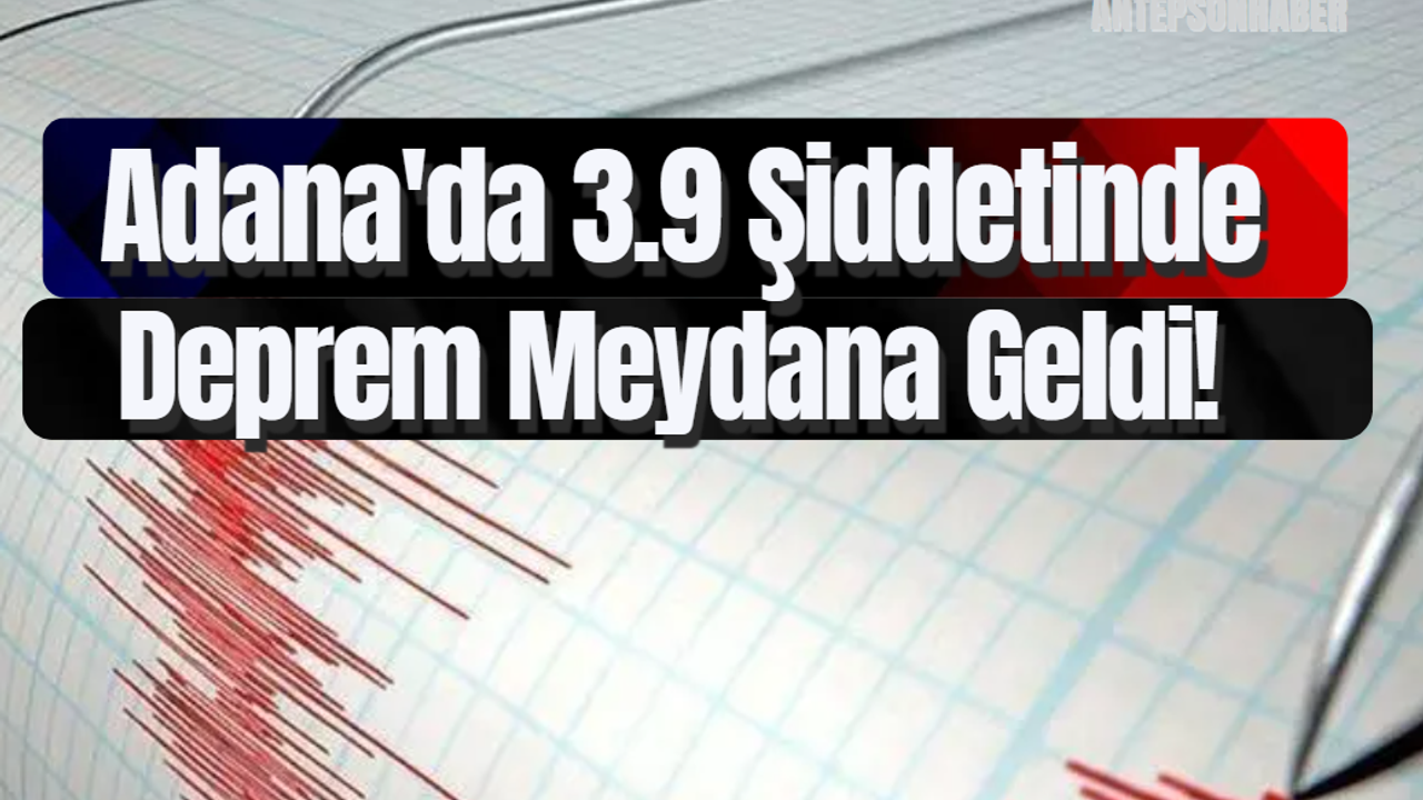 Adana'da 3.9 Şiddetinde Deprem Meydana Geldi!