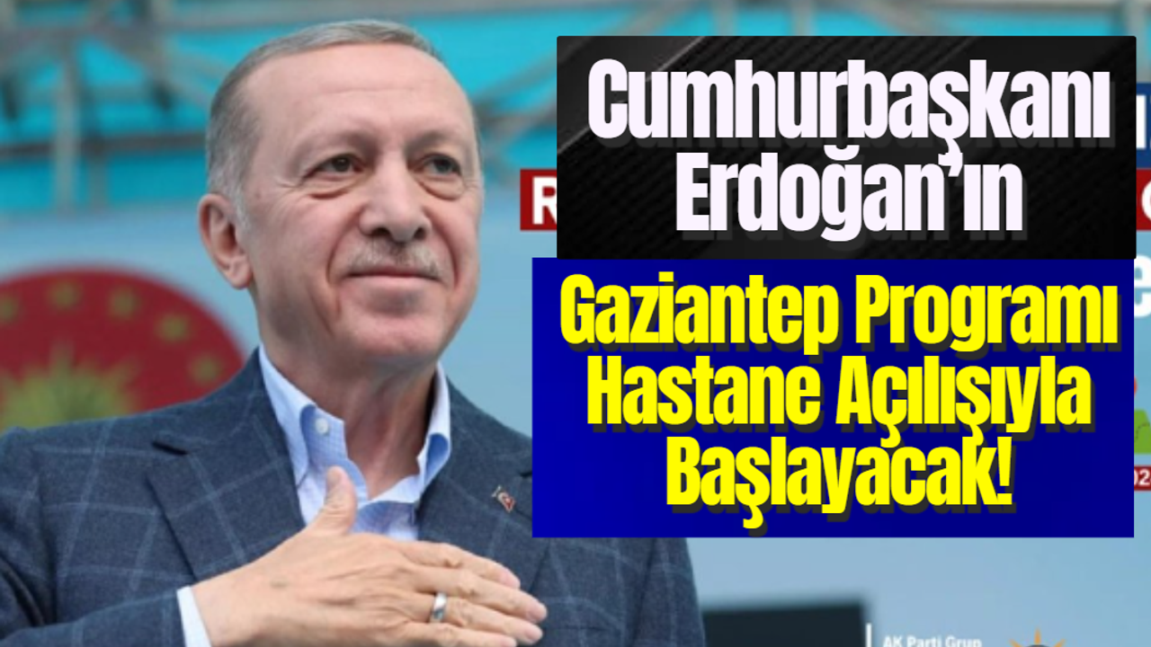 Cumhurbaşkanı Erdoğan’ın Gaziantep Programı Hastane Açılışıyla Başlayacak!