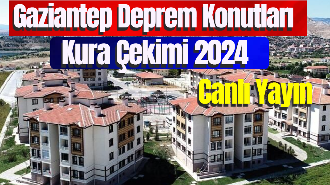 Gaziantep Deprem Konutları Kura Çekimi 2024