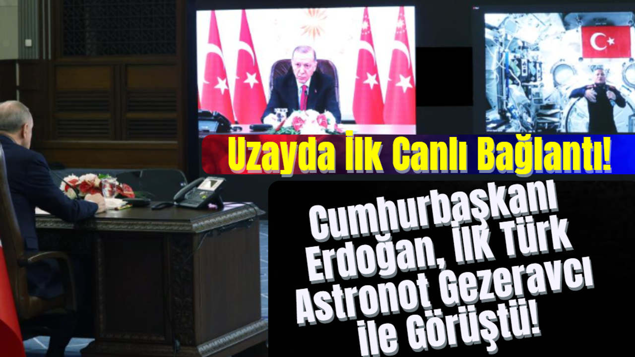 Uzayda İlk Canlı Bağlantı! Cumhurbaşkanı Erdoğan, İlk Türk Astronot Gezeravcı ile Görüştü!