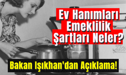 Ev Hanımları Emeklilik Şartları Neler? Bakan Işıkhan'dan Açıklama!