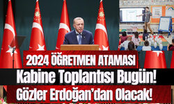 2024 ÖĞRETMEN ATAMASI! Kabine Toplantısı Bugün!