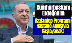 Cumhurbaşkanı Erdoğan’ın Gaziantep Programı Hastane Açılışıyla Başlayacak!