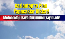 Gaziantep'te Plan Yapacaklar Dikkat! Meteoroloji Hava Durumunu Yayınladı!