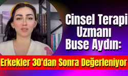 Cinsel Terapi Uzmanı Buse Aydın: Erkekler 30'dan Sonra Değerleniyor