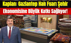 Kaplan: Gaziantep Halı Fuarı Şehir Ekonomisine Büyük Katkı Sağlıyor!