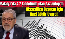 Malatya'da 4.7 Şiddetinde olan Gaziantep'te Hissedilen Deprem için Naci Görür Uyardı!