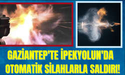 Gaziantep'te İpekyolun'da Otomatik Silahlarla Saldırı!