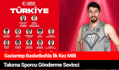 Gaziantep Basketbol'da İlk Kez Milli Takıma Sporcu Gönderme Sevinci