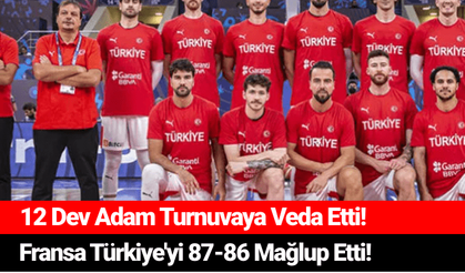 12 Dev Adam Turnuvaya Veda Etti! Fransa Türkiye'yi 87-86 Mağlup Etti!