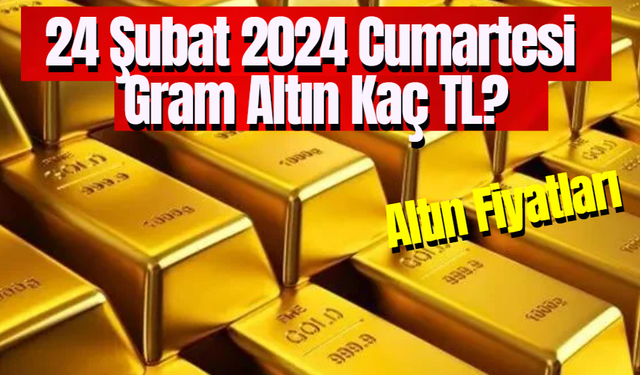 Altın Fiyatları 24 Şubat 2024 Cumartesi Gram Altın Kaç TL?