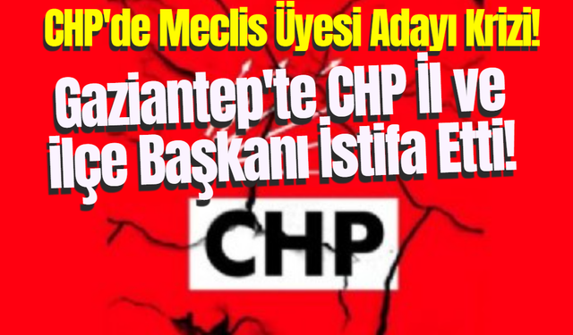 CHP'de Meclis Üyesi Adayı Krizi! Gaziantep'te CHP İl ve ilçe Başkanı İstifa Etti!