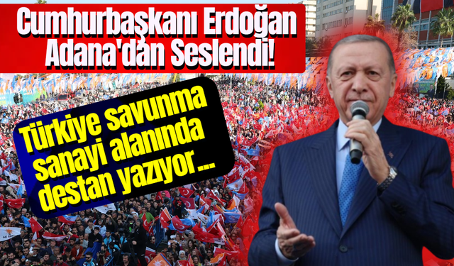 Cumhurbaşkanı Erdoğan Adana'dan Seslendi! Türkiye savunma sanayi alanında destan yazıyor