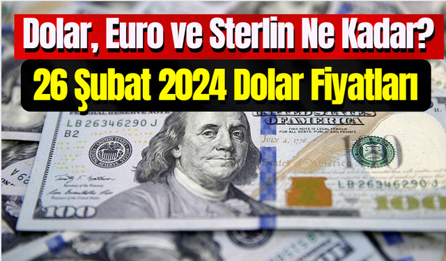 Dolar, Euro ve Sterlin Ne Kadar? 26 Şubat 2024 Dolar Fiyatları