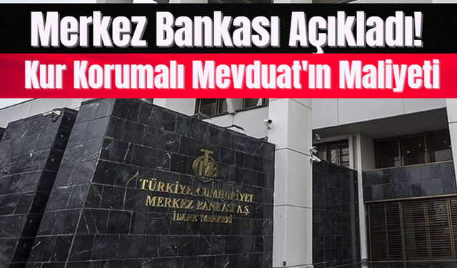 Merkez Bankası Açıkladı! Kur Korumalı Mevduat'ın Maliyeti