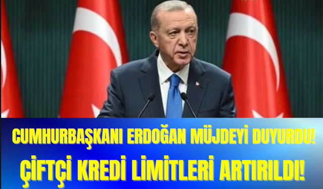 Cumhurbaşkanı Erdoğan Müjdeyi Duyurdu! Çiftçi Kredi Limitleri Artırıldı!
