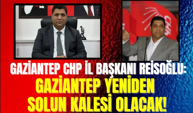 Gaziantep CHP İl Başkanı Reisoğlu: Gaziantep Yeniden Solun Kalesi Olacak!