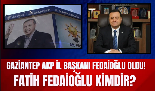 Gaziantep AKP İl Başkanı Fedaioğlu Oldu! Fatih Fedaioğlu Kimdir?