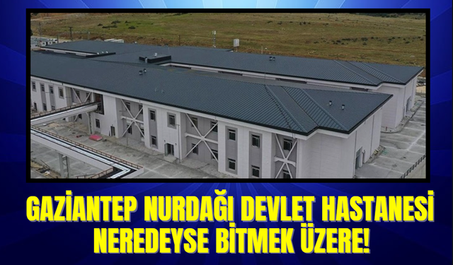 Gaziantep Nurdağı Devlet Hastanesi'nin Neredeyse Bitmek Üzere!