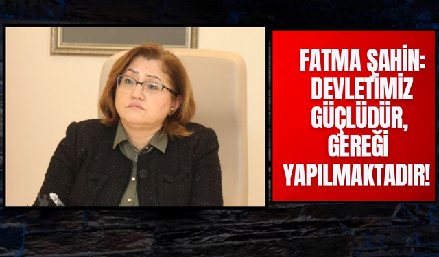 Fatma Şahin: Devletimiz Güçlüdür, Gereği Yapılmaktadır!