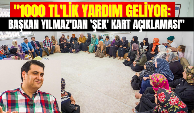 "1000 TL'lik Yardım Geliyor: Başkan Yılmaz'dan 'ŞEK' Kart Açıklaması"