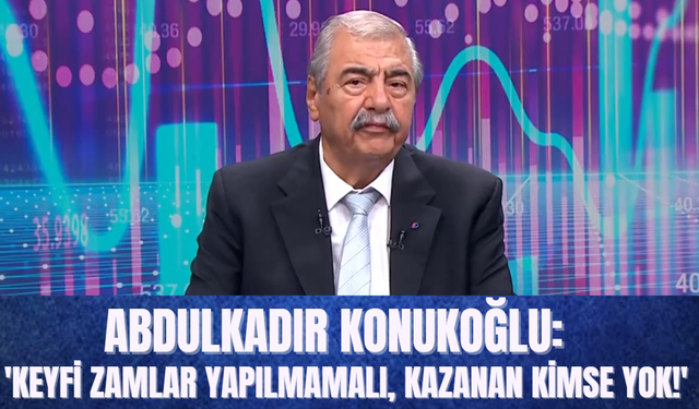 Abdulkadir Konukoğlu: 'Keyfi Zamlar Yapılmamalı, Kazanan Kimse Yok!'