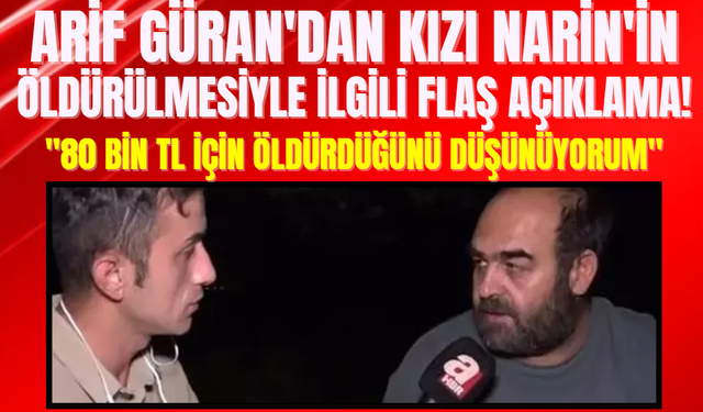 Arif Güran'dan Kızı Narin'in Öldürülmesiyle ilgili Flaş Açıklama! ''80 Bin TL için öldürdüğünü düşünüyorum''