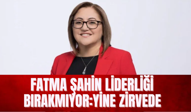 Fatma Şahin Liderliği Bırakmıyor: Yine Zirvede