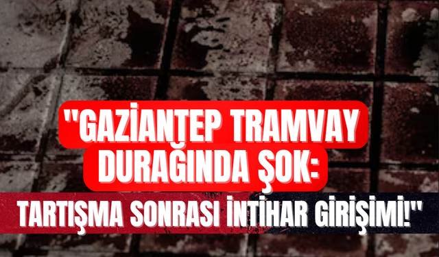 "Gaziantep Tramvay Durağında Şok: Tartışma Sonrası İntihar Girişimi!"