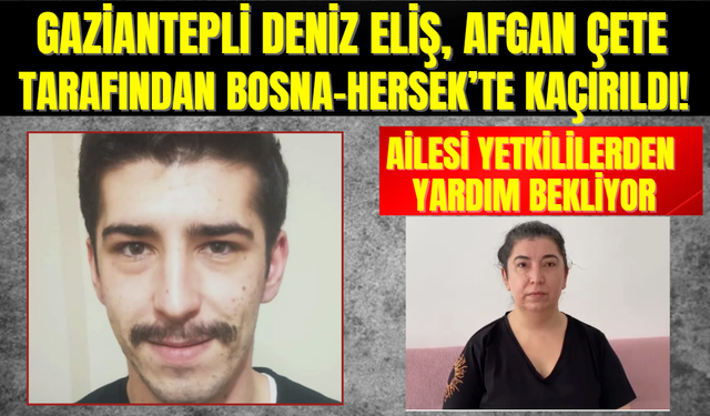 Gaziantepli Deniz Eliş, Afgan Çete Tarafından Bosna-Hersek’te Kaçırıldı!