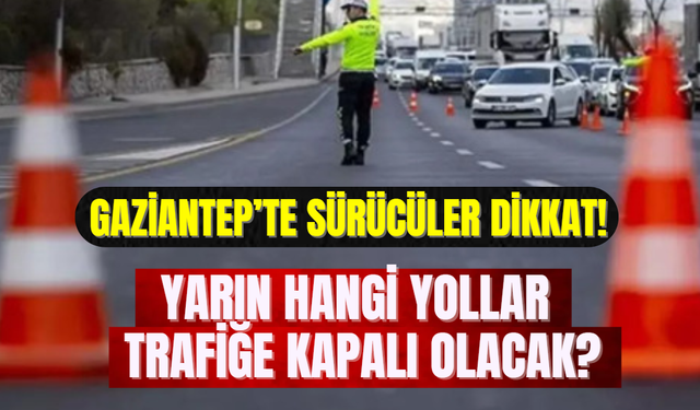 Gaziantep’te Sürücüler Dikkat: Yarın Hangi Yollar Trafiğe Kapalı Olacak?