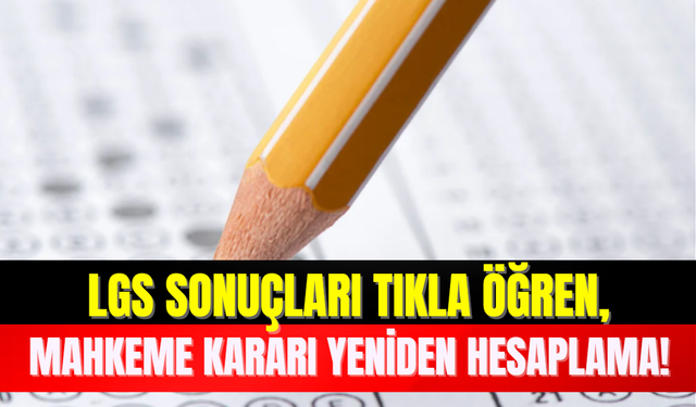 LGS Sonuçları Tıkla Öğren, Mahkeme Kararı Yeniden Hesaplama!