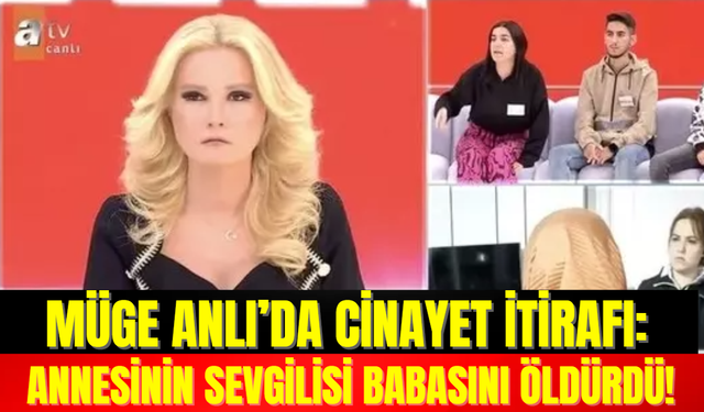 Müge Anlı’da Cinayet İtirafı: Annesinin Sevgilisi Babasını Öldürdü!