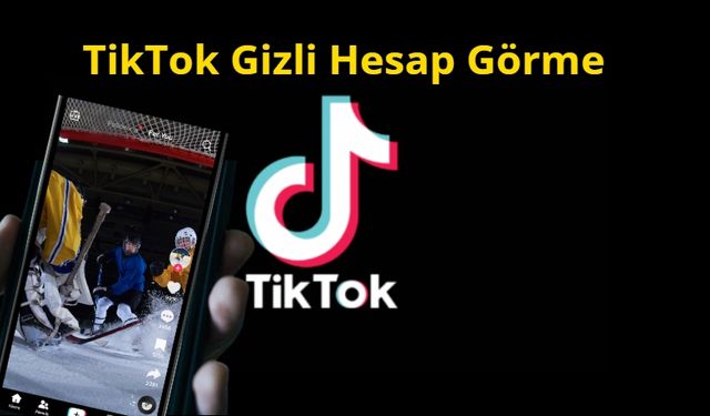 TikTok Gizli Hesap Görme Yöntemleri ve Uygulaması