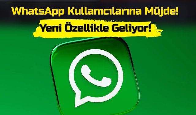 WhatsApp Kullanıcılarına Müjde! Yeni Özellikle Geliyor!