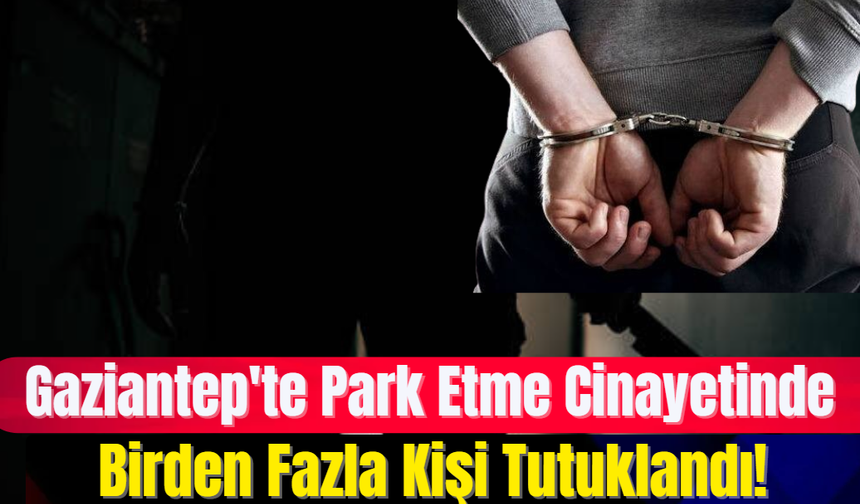 Gaziantep'te Park Etme Cinayetinde Birden Fazla Kişi Tutuklandı!