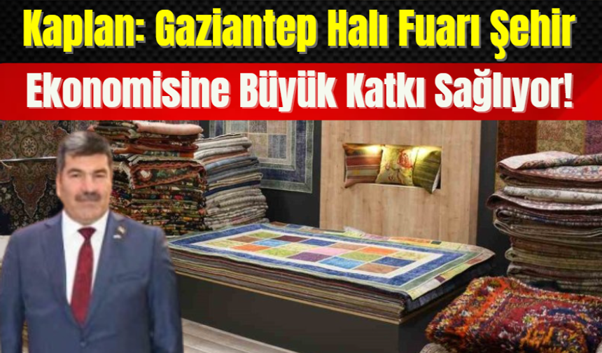Kaplan: Gaziantep Halı Fuarı Şehir Ekonomisine Büyük Katkı Sağlıyor!