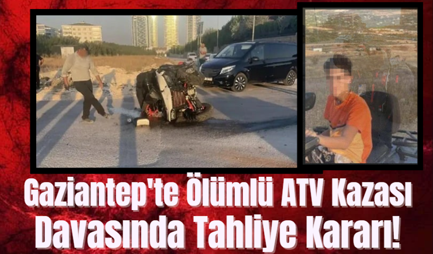 Gaziantep Haber! Gaziantep'te Ölümlü ATV Kazası Davasında Tahliye Kararı!