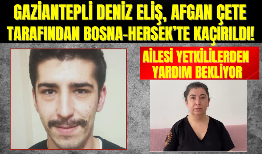 Gaziantepli Deniz Eliş, Afgan Çete Tarafından Bosna-Hersek’te Kaçırıldı!