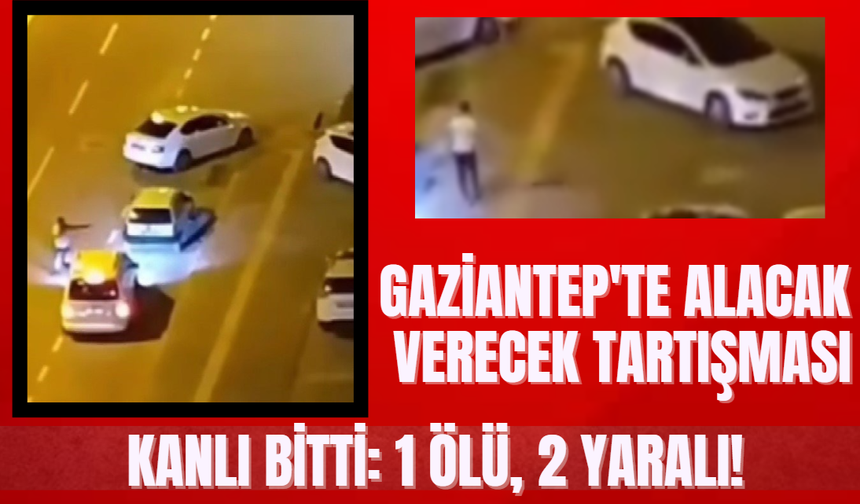 Gaziantep'te Alacak Verecek Tartışması Kanlı Bitti: 1 Ölü, 2 Yaralı!