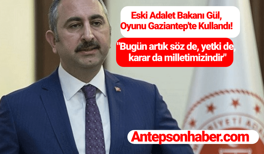 Eski Adalet Bakanı Gül, Oyunu Gaziantep'te Kullandı! "Bugün artık söz de, yetki de, karar da milletimizindir"